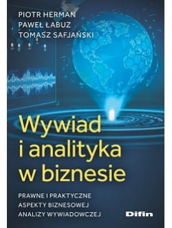 Wywiad i analityka w biznesie. Prawne i praktyczne aspekty biznesowej analizy wywiadowczej
