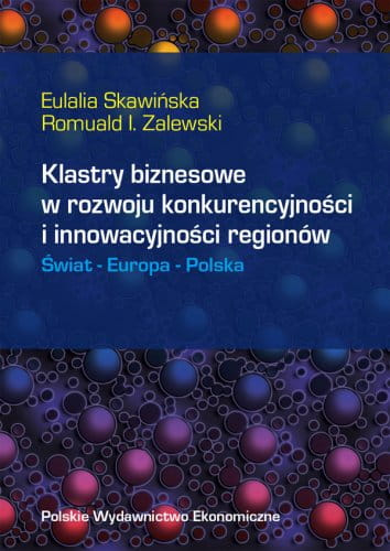 Klastry biznesowe w rozwoju konkurencyjności i innowacyjności regionów. Świat - Europa - Polska