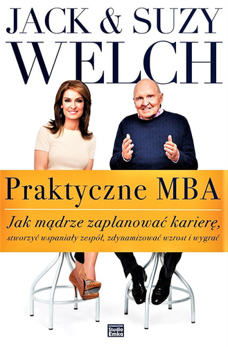 Praktyczne MBA Jak mądrze zaplanować karierę, stworzyć wspaniały zespół, zdynamizować wzrost i wygrać