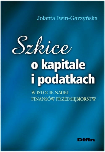 Szkice o kapitale i podatkach w istocie nauki finansów przedsiębiorstw