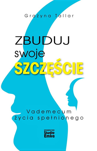 Zbuduj swoje szczęście. Vademecum życia spełnionego