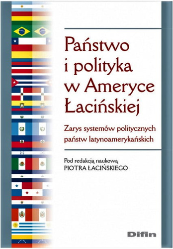 Państwo i polityka w Ameryce Łacińskiej. Zarys systemów politycznych państw latynoamerykańskich