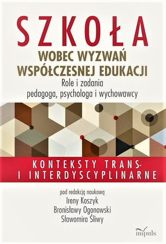 Szkoła wobec wyzwań współczesnej edukacji. Role i zadania pedagoga, psychologa i wychowawcy Konteksty trans- i interdyscyplinarne
