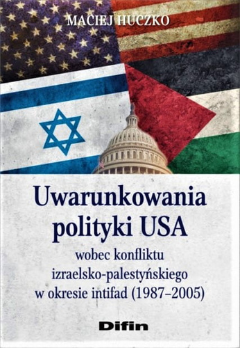 Uwarunkowania polityki USA wobec konfliktu izraelsko-palestyńskiego w okresie intifad (1987–2005)