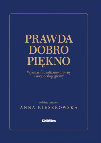 Prawda dobro piękno. Wymiar filozoficzno-prawny i socjopedagogiczny