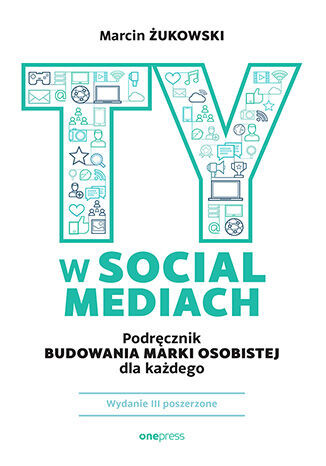 Ty w social mediach. Podręcznik budowania marki osobistej dla każdego. Wydanie III poszerzone