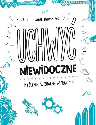 Uchwyć niewidoczne. Myślenie wizualne w praktyce