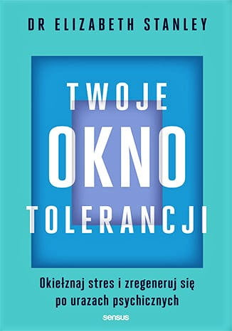 Twoje okno tolerancji. Okiełznaj stres i zregeneruj się po urazach psychicznych