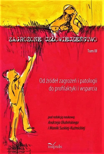 Zagrożone człowieczeństwo. Tom III Od źródeł zagrożeń i patologii do profilaktyki i wsparcia