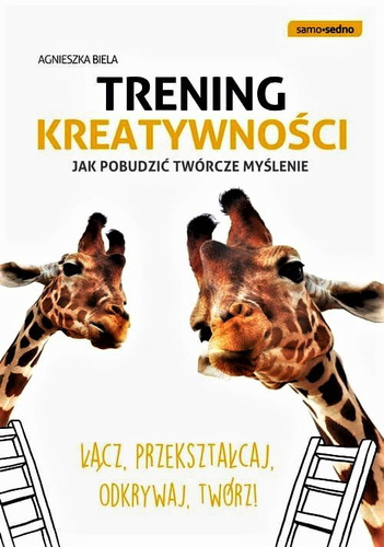 Trening kreatywności. Jak pobudzić twórcze myślenie  Łącz, przekształcaj, odkrywaj, twórz!