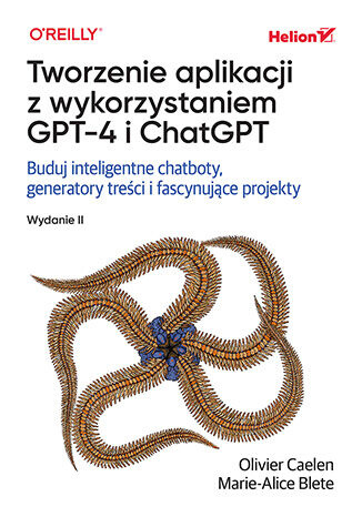 Tworzenie aplikacji z wykorzystaniem GPT-4 i ChatGPT. Buduj inteligentne chatboty, generatory treści i realizuj fascynujące projekty. Wydanie II