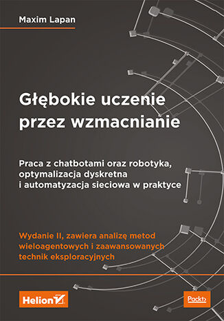 Głębokie uczenie przez wzmacnianie. Praca z chatbotami oraz robotyka, optymalizacja dyskretna i automatyzacja sieciowa w praktyce. Wydanie II