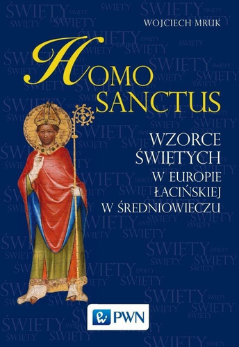 Homo sanctus. Wzorce świętych w Europie...