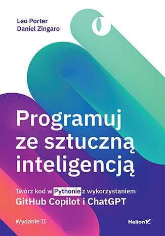 Programuj ze sztuczną inteligencją. Twórz kod w Pythonie z wykorzystaniem GitHub Copilot i ChatGPT. Wydanie II
