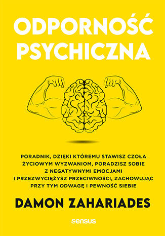 Odporność psychiczna. Poradnik, dzięki któremu stawisz czoła życiowym wyzwaniom, poradzisz sobie z negatywnymi emocjami i przezwyciężysz przeciwności, zachowując przy tym odwagę i pewność siebie