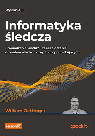 Informatyka śledcza. Gromadzenie, analiza i zabezpieczanie dowodów elektronicznych dla początkujących. Wydanie II