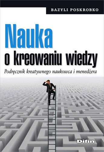 Nauka o kreowaniu wiedzy. Podręcznik kreatywnego naukowca i menedżera