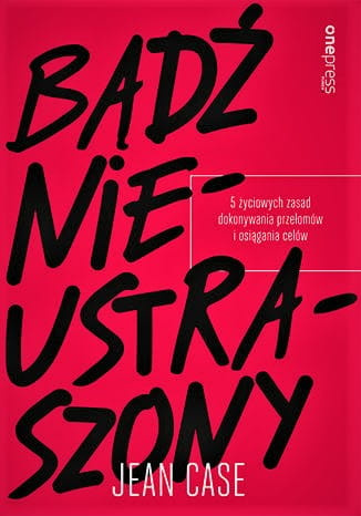 Bądź nieustraszony. 5 życiowych zasad dokonywania przełomów i osiągania celów