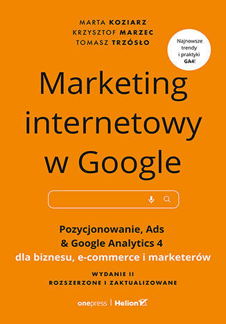 Marketing internetowy w Google. Pozycjonowanie, Ads &amp; Google Analytics 4 dla biznesu, e-commerce, marketerów. Wydanie II zaktualizowane i rozszerzone