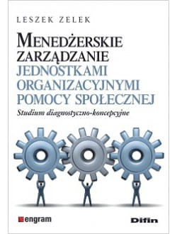 Menedżerskie zarządzanie jednostkami organizacyjnymi pomocy społecznej. Studium diagnostyczno-koncepcyjne