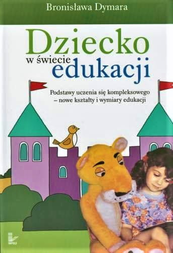 Dziecko w świecie edukacji Podstawy uczenia się kompleksowego - nowe kształty i wymiary edukacji