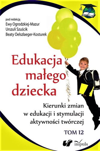 Edukacja małego dziecka. Tom 12  Kierunki zmian w edukacji i stymulacji aktywności twórczej