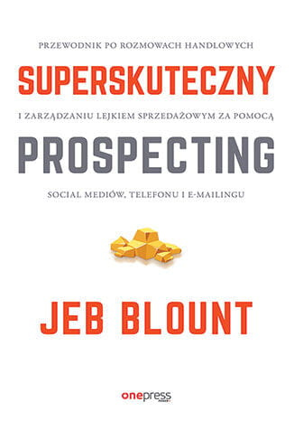 Superskuteczny prospecting. Przewodnik po rozmowach handlowych i zarządzaniu lejkiem sprzedażowym za pomocą social mediów, telefonu i e-mailingu