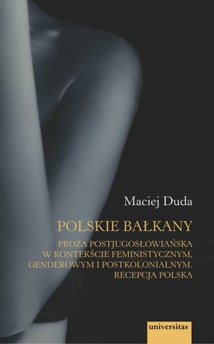 Polskie Bałkany. Proza postjugosłowiańska w kontekście feministycznym, genderowym i postkolonialnym. Recepcja polska