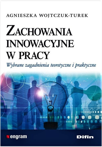 Zachowania innowacyjne w pracy. Wybrane zagadnienia teoretyczne i praktyczne