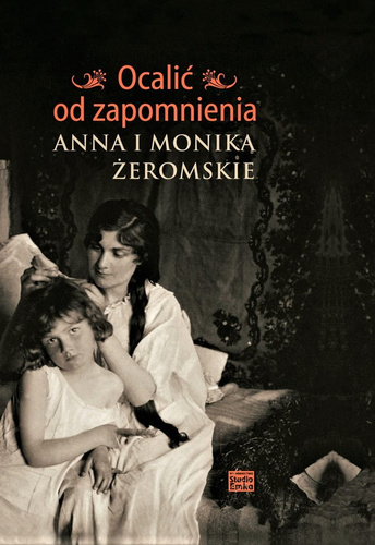 Ocalić od zapomnienia. Anna i Monika Żeromskie