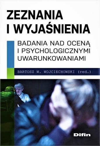 Zeznania i wyjaśnienia. Badania nad oceną i psychologicznymi uwarunkowaniami