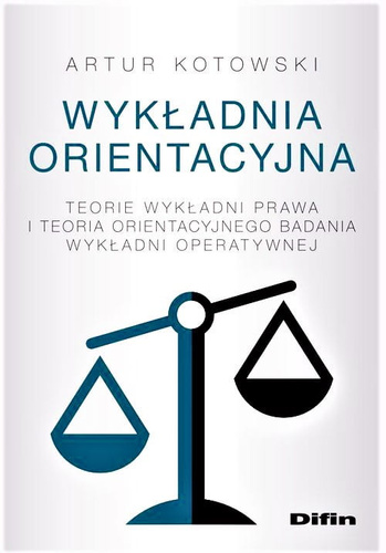 Wykładnia orientacyjna. Teorie wykładni prawa i teoria orientacyjnego badania wykładni operatywnej