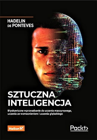 Sztuczna inteligencja. Błyskawiczne wprowadzenie do uczenia maszynowego, uczenia ze wzmocnieniem i uczenia głębokiego