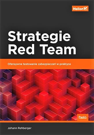 Strategie Red Team. Ofensywne testowanie zabezpieczeń w praktyce