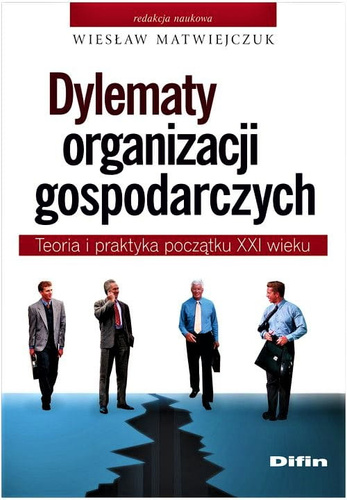Dylematy organizacji gospodarczych. Teoria i praktyka początku XXI wieku