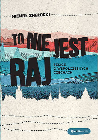 To nie jest raj szkice o współczesnych czechach