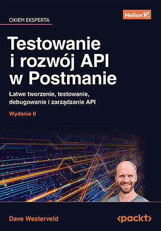 Testowanie i rozwój API w Postmanie. Łatwe tworzenie, testowanie, debugowanie i zarządzanie API. Wydanie II