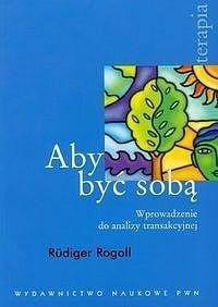 Aby być sobą. Wprowadzenie do analizy transakcyjne