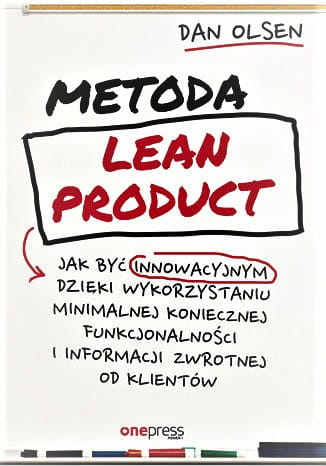Metoda Lean Product. Jak być innowacyjnym dzięki wykorzystaniu minimalnej koniecznej funkcjonalności i informacji zwrotnej od klientów