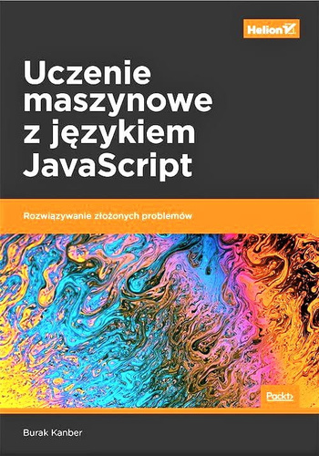 Uczenie maszynowe z językiem JavaScript. Rozwiązywanie złożonych problemów
