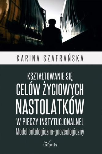 Kształtowanie się celów życiowych nastolatków w pieczy instytucjonalnej  Model ontologiczno-gnozeologiczny