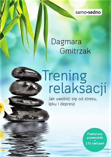 Trening relaksacji. Jak uwolnić się od stresu, lęku i depresji Kompleksowy przewodnik po technikach relaksacyjnych! Ponad 170 ćwiczeń