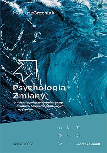 Psychologia Zmiany - najskuteczniejsze narzędzia pracy z ludzkimi emocjami, zachowaniami i myśleniem