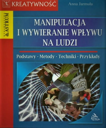 Manipulacja i wywieranie wpływu na ludzi Podstawy - Metody - Techniki - Przykłady