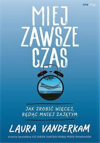 Miej zawsze czas. Jak zrobić więcej, będąc mniej zajętym