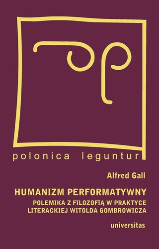 Humanizm performatywny: polemika z filozofią w praktyce literackiej Witolda Gombrowicza