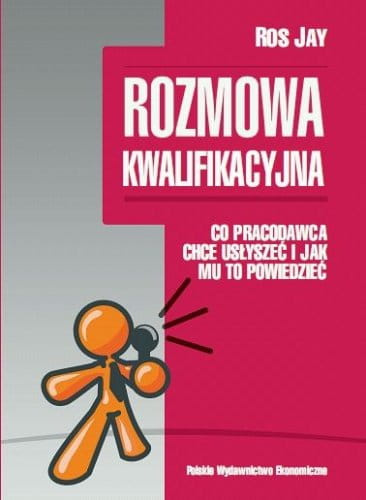 Rozmowa kwalifikacyjna. Co pracodawca chce usłyszeć i jak mu to powiedzieć (seria: Błyskotliwe zarządzanie)