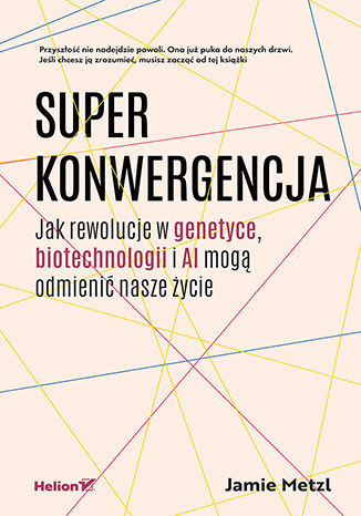Superkonwergencja. Jak rewolucje w genetyce, biotechnologii i AI mogą odmienić nasze życie