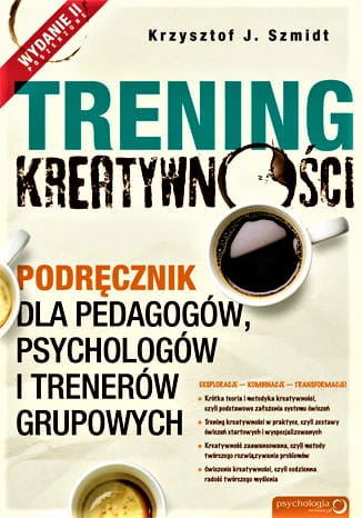 Trening kreatywności. Podręcznik dla pedagogów, psychologów i trenerów grupowych. Wydanie II poszerzone