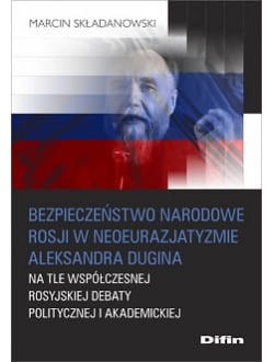 Bezpieczeństwo narodowe Rosji w neoeurazjatyzmie Aleksandra Dugina na tle współczesnej rosyjskiej debaty politycznej i akademickiej